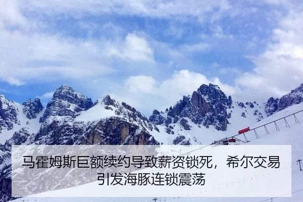 马霍姆斯巨额续约导致薪资锁死，希尔交易引发海豚连锁震荡